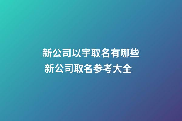 新公司以宇取名有哪些 新公司取名参考大全-第1张-公司起名-玄机派